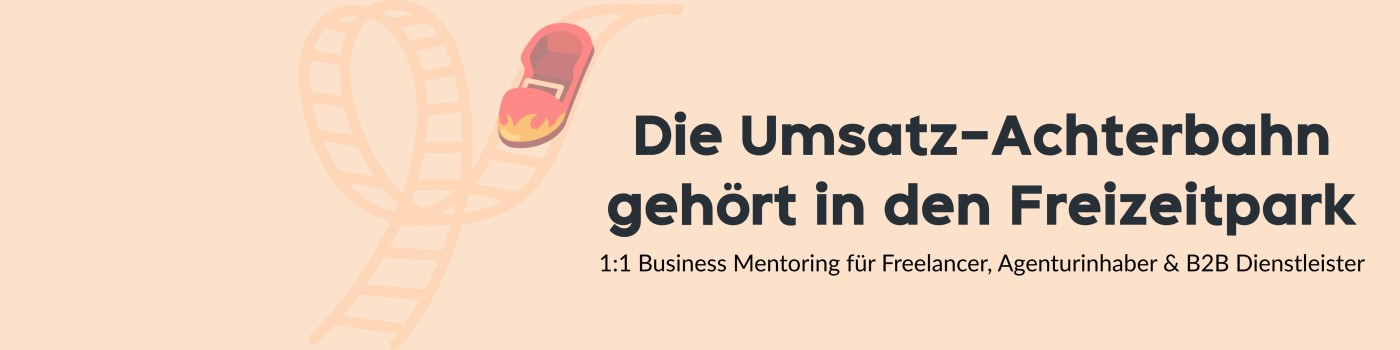 Die Umsatz-Achterbahn gehört in den Freizeitpark — 1:1 Business Mentoring für Freelancer, Agenturinhaber & B2B Dienstleister
